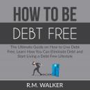 How to Be Debt Free: The Ultimate Guide on How to Live Debt Free, Learn How You Can Eliminate Debt a Audiobook