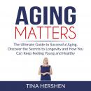 Aging Matters: The Ultimate Guide to Successful Aging, Discover the Secrets to Longevity and How You Audiobook