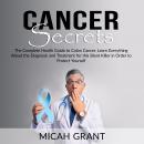 Cancer Secrets: The Complete Health Guide to Colon Cancer, Learn Everything About the Diagnosis and  Audiobook