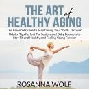 The Art of Healthy Aging: The Essential Guide to Maintaining Your Youth, Discover Helpful Tips Perfe Audiobook