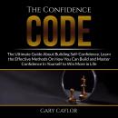 The Confidence Code: The Ultimate Guide About Building Self-Confidence, Learn the Effective Methods  Audiobook