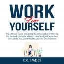Work For YourSelf: The Ultimate Guide to Creating Your Own Job and Working For Yourself, Learn the W Audiobook