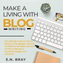 Make a Living With Blog Writing: The Ultimate Guide on How to Become a Top Blogger, Learn All the Ef Audiobook