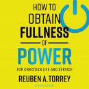 How to Obtain Fullness of Power: For Christian Life and Service Audiobook