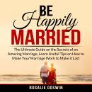 Be Happily Married: The Ultimate Guide on the Secrets of an Amazing Marriage, Learn Useful Tips on H Audiobook