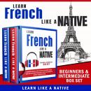 Learn French Like a Native – Beginners & Intermediate Box Set: Learning French in Your Car Has Never Been Easier! Have Fun with Crazy Vocabulary, Daily Used Phrases & Correct Pronunciations, Learn Like A Native
