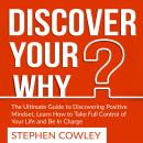 Discover Your Why: The Ultimate Guide to Discovering Positive Mindset, Learn How to Take Full Contro Audiobook