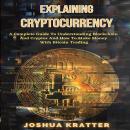 Explaining Cryptocurrency: A Complete Guide To Understanding Blockchain And Cryptos And How To Make Money With Bitcoin Trading
