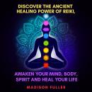 Discover the Ancient Healing Power of Reiki, Awaken Your Mind, Body, Spirit and Heal Your Life Audiobook