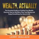 Wealth, Actually: The Essential Guide on Finding True Wealth, Discover How to Get More Than Just Mon Audiobook