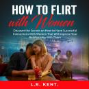 How to Flirt with Women: Discover the Secrets on How to Have Successful Interactions With Women That Audiobook