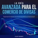 [Spanish] - La Guía Avanzada Para el Comercio de Divisas: Siga la Mejor Guía Para Principiantes Para Audiobook