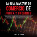[Spanish] - La Guía Avanzada de Comercio de Forex y Opciones: ¡Aprenda los Conceptos Básicos y las E Audiobook