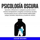 Psicología Oscura: Aprende a influenciar a cualquiera usando control mental, manipulación y engaños  Audiobook