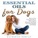 Essential Oils for Dogs: How to Use Essential Oils to Heal Canine Ailments and Keep Your Dog Healthy Audiobook
