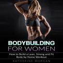 Bodybuilding for Women: How to Build a Lean, Strong and Fit Body by Home Workout Audiobook