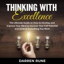 Thinking With Excellence: The Ultimate Guide on How to Develop and Improve Your Mind to Uncover Your Full Potential and Achieve Everything You Want, Darren Rune
