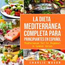 La Dieta Mediterránea Completa para Principiantes En español / Mediterranean Diet for Beginners In Spanish Version (Spanish Edition), Charlie Mason