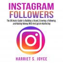 Instagram Followers: The Ultimate Guide to Building a Brand, Growing a Following, and Making Money With Instagram Marketing