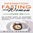 Intermittent Fasting for Women Over 50: The Ultimate Guide to Accelerate Weight Loss, Reset Your Metabolism, Increase Your Energy, and Detox Your Body Audiobook