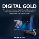 Digital Gold: The Beginner's Guide to Digital Product Success, Learn Useful Tips and Methods on How  Audiobook