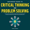 Beginners Guide to Critical Thinking and Problem Solving: Become a Better Critical Thinker & Problem Audiobook