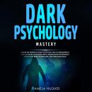 Dark Psychology Mastery: Master the Secrets of Dark Psychology and Its Fundamentals Such as the Art  Audiobook