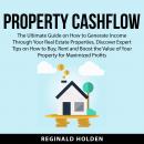 Property Cashflow: The Ultimate Guide on How to Generate Income Through Your Real Estate Properties, Audiobook