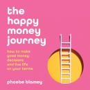 happy money journey: How to make good decisions and live life on your terms, Phoebe Blamey