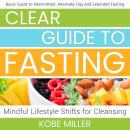 Clear Guide to Fasting: Basic Guide to Intermittent, Alternate-Day and Extended Fasting. Mindful Lif Audiobook