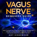 Vagus Nerve: Beginner’s Guide: How to Activate the Natural Healing Power of Your Body with Exercises to Overcome Anxiety, Depression, Trauma, Inflammation, Brain Fog, and Improve Your Life Audiobook