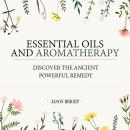 Essential Oils & Aromatherapy: Discover the Ancient Powerful Remedy Audiobook