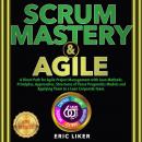SCRUM MASTERY & AGILE: A Direct Path for Agile Project Management with Lean Methods. Principles, App Audiobook