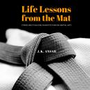 Life Lessons from the Mat: Stories about building character through martial arts, J.K. Ansah