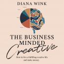 The Business Minded Creative: How To Live A Fulfilling Creative Life And Make Money