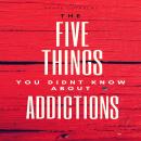 FIVE THINGS YOU DIDNT KNOW ABOUT ADDICTIONS Audiobook