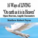 16 Ways of LIVING 'On earth as it is in Heaven': Open Heavens, Angelic Encounters Audiobook