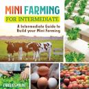 Mini Farming for Intermediate and Beginners: A Intermediate-Beginners Guide to Build your Mini Farmi Audiobook