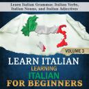 Learn Italian: Learning Italian for Beginners, 3: Learn Italian Grammar, Italian Verbs, Italian Nouns, and Italian Adjectives