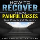 How to Recover From Painful Losses: Take Steps to Full Recovery Audiobook