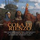 Cola di Rienzo: The Controversial Life and Legacy of the Medieval Roman Who Attempted to Unify Italy Audiobook