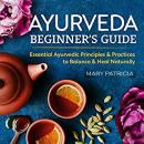 Ayurveda Beginner's Guide: Essential Ayurvedic Principles and Practices to Balance and Heal Naturall Audiobook