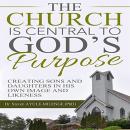 The Church is Central to God's Purpose: Creating Sons and Daughters in His own Image and Likeness Audiobook