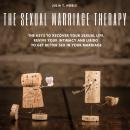 The Sexual Marriage Therapy: The Keys To Recover Your Sexual Life. Revive Your Intimacy And Libido To Get Better Sex In Your Marriage