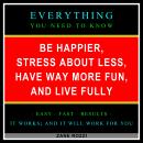 Be Happier, Stress About Less, Have Way More Fun, and Live Fully: Everything You Need to Know - Easy Audiobook