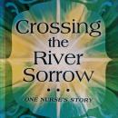 Crossing the River Sorrow: One Nurse's Story