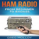 Ham Radio: from Beginner to Badass (Ham Radio, ARRL, ARRL exam, Ham Radio Licence) Audiobook