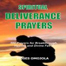 Spiritual Deliverance Prayers: 300 Prayers For Breakthrough, Healing And Divine Favor Audiobook