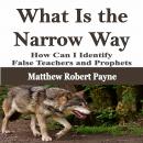 What Is the Narrow Way: How Can I Identify False Teachers and Prophets Audiobook