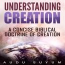 Understanding Creation: A Concise Biblical Doctrine of Creation Audiobook